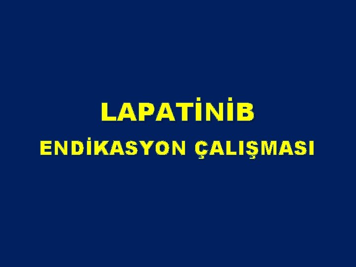 LAPATİNİB ENDİKASYON ÇALIŞMASI LAPATİNİB ENDİKASYON ÇALIŞMASI
