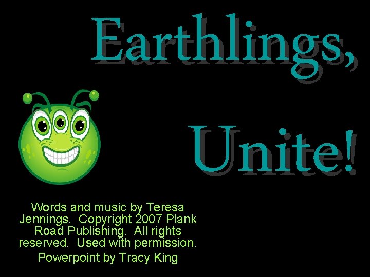 Earthlings, Unite! Words and music by Teresa Jennings. Copyright 2007 Plank Road Publishing. All