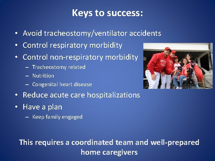 Keys to success: • Avoid tracheostomy/ventilator accidents • Control respiratory morbidity • Control non-respiratory