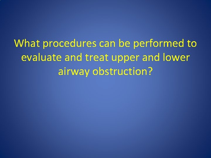 What procedures can be performed to evaluate and treat upper and lower airway obstruction?