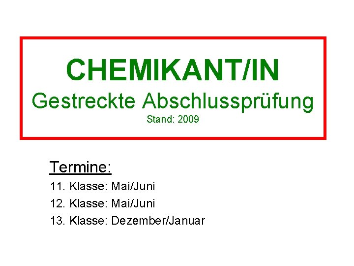 CHEMIKANT/IN Gestreckte Abschlussprüfung Stand: 2009 Termine: 11. Klasse: Mai/Juni 12. Klasse: Mai/Juni 13. Klasse: