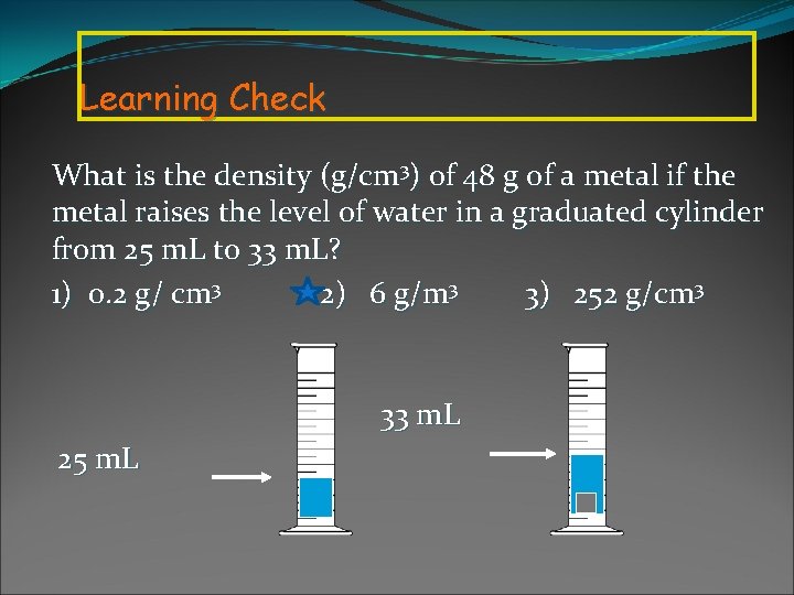 Learning Check What is the density (g/cm 3) of 48 g of a metal