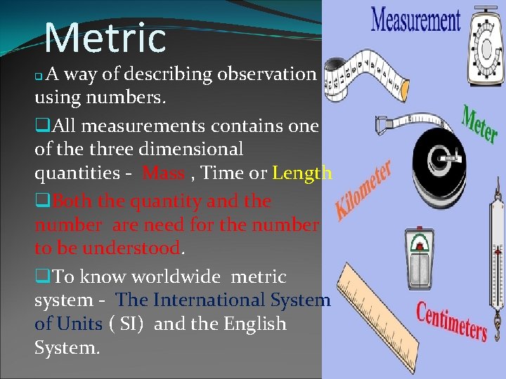 Metric A way of describing observation using numbers. q. All measurements contains one of