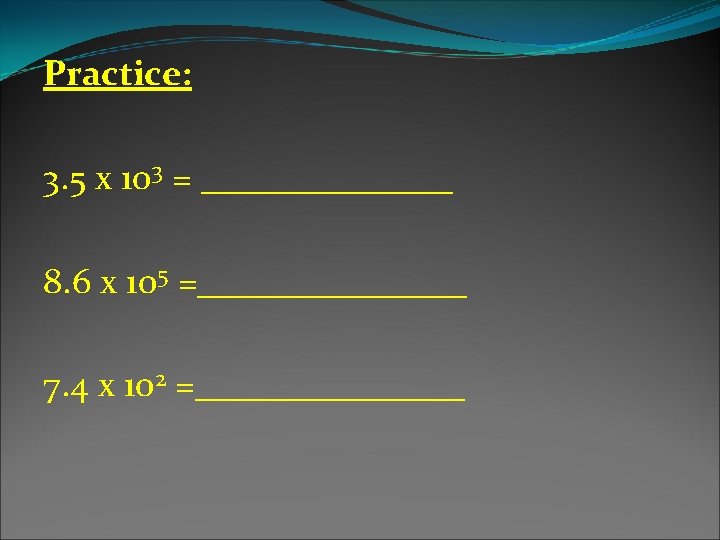 Practice: 3. 5 x 103 = _______ 8. 6 x 105 =________ 7. 4