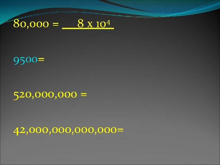 80, 000 = 8 x 104 9500= 520, 000 = 42, 000, 000= 