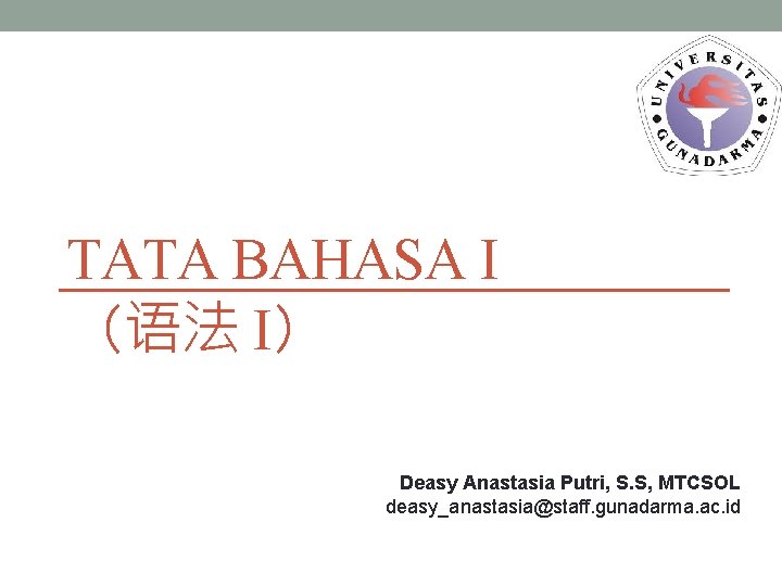 TATA BAHASA I （语法 I） Deasy Anastasia Putri, S. S, MTCSOL deasy_anastasia@staff. gunadarma. ac.