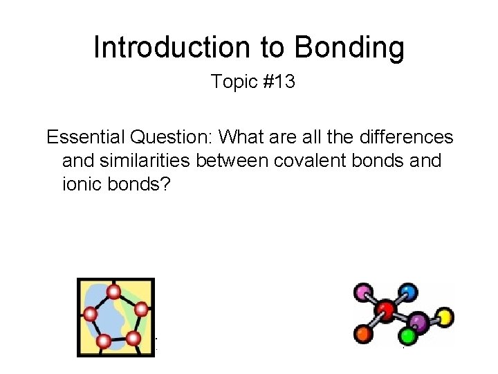 Introduction to Bonding Topic #13 Essential Question: What are all the differences and similarities