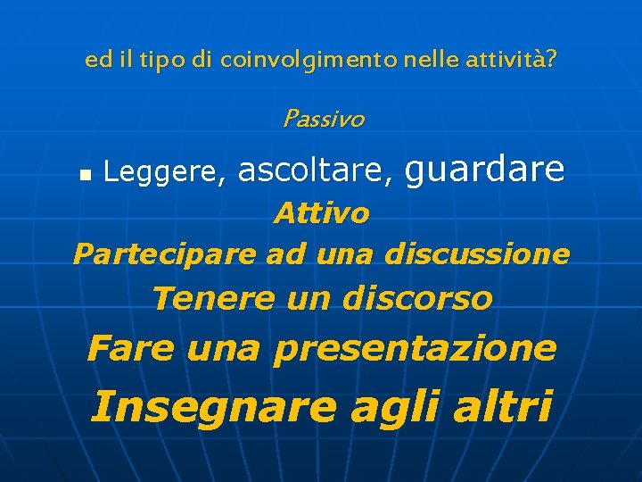 ed il tipo di coinvolgimento nelle attività? Passivo Leggere, ascoltare, guardare Attivo Partecipare ad