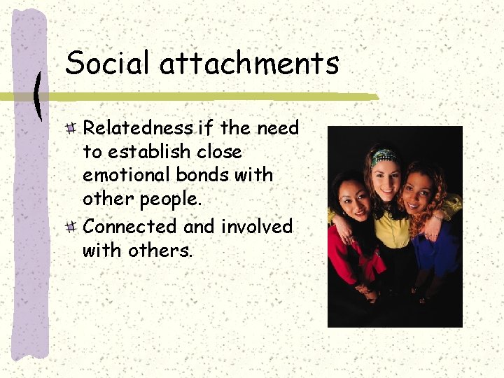 Social attachments Relatedness if the need to establish close emotional bonds with other people.