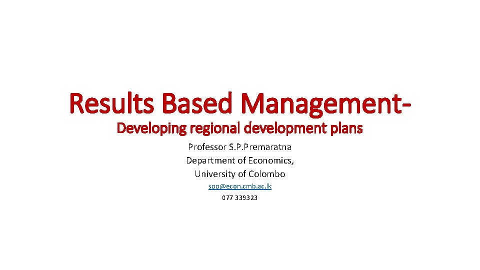 Results Based Management. Developing regional development plans Professor S. P. Premaratna Department of Economics,