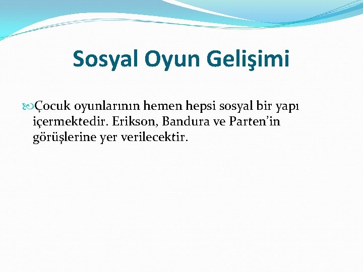 Sosyal Oyun Gelişimi Çocuk oyunlarının hemen hepsi sosyal bir yapı içermektedir. Erikson, Bandura ve