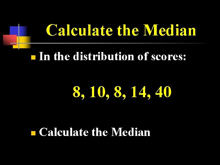 Calculate the Median n In the distribution of scores: 8, 10, 8, 14, 40