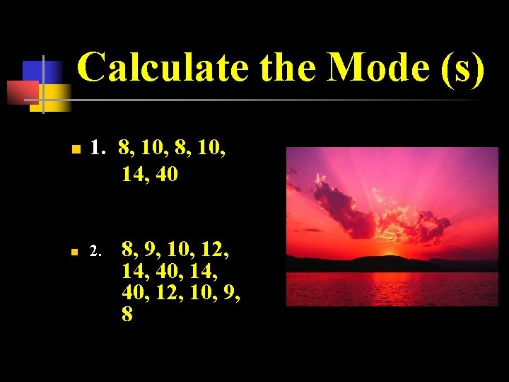 Calculate the Mode (s) n n 1. 8, 10, 14, 40 2. 8, 9,