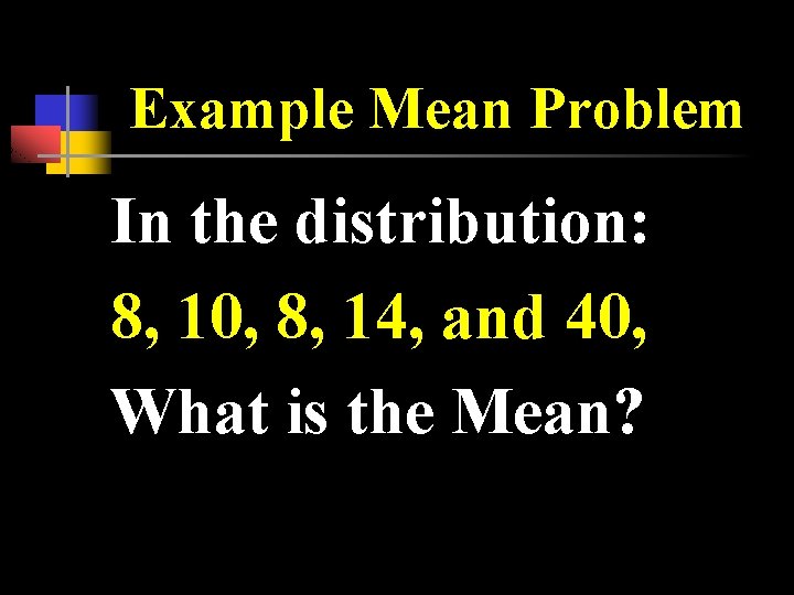 Example Mean Problem In the distribution: 8, 10, 8, 14, and 40, What is