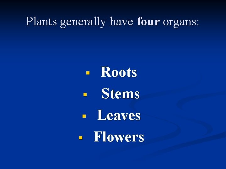 Plants generally have four organs: § § Roots Stems Leaves Flowers 