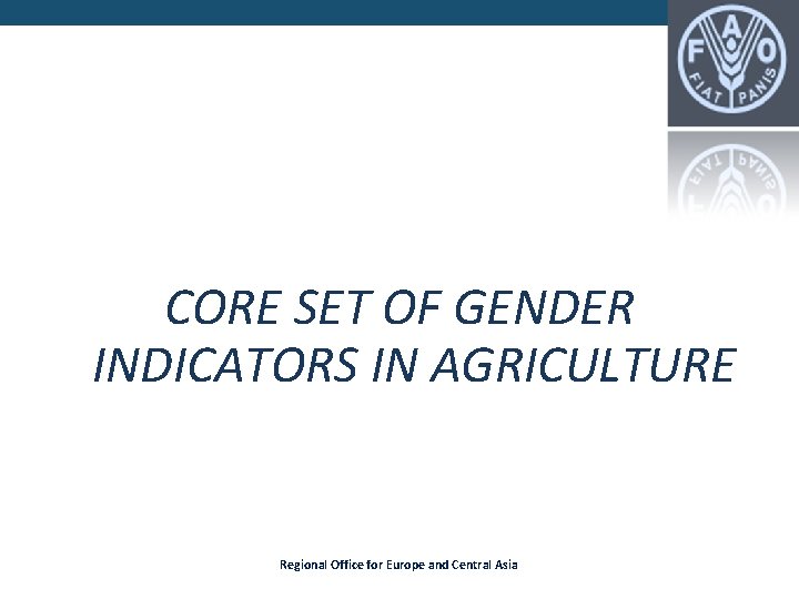 CORE SET OF GENDER INDICATORS IN AGRICULTURE Regional Office for Europe and Central Asia CORE SET OF GENDER INDICATORS IN AGRICULTURE Regional Office for Europe and Central Asia