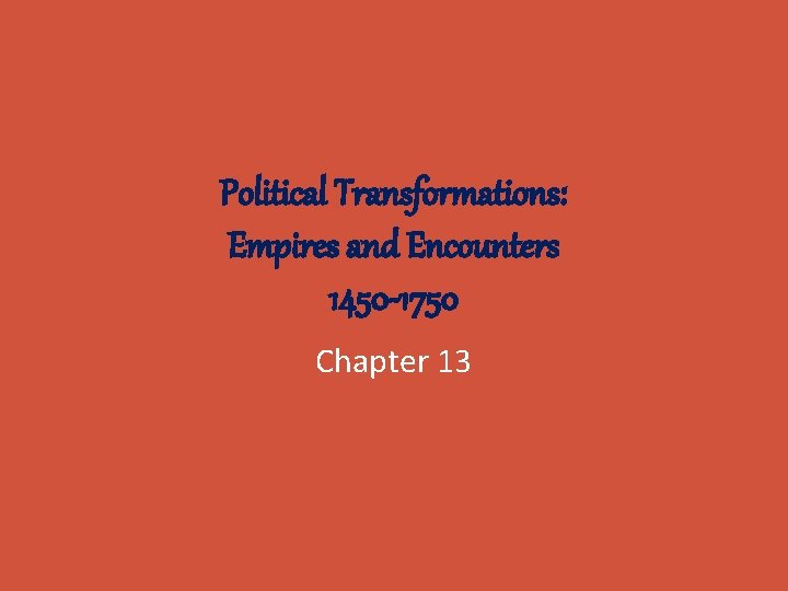 Political Transformations: Empires and Encounters 1450 -1750 Chapter 13 
