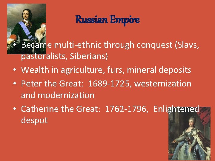 Russian Empire • Became multi-ethnic through conquest (Slavs, pastoralists, Siberians) • Wealth in agriculture,