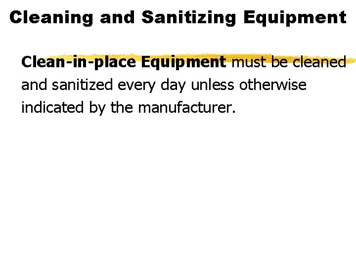 Cleaning and Sanitizing Equipment Clean-in-place Equipment must be cleaned and sanitized every day unless