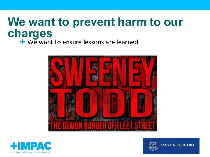 We want to prevent harm to our charges We want to ensure lessons are