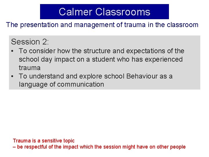 Calmer Classrooms The presentation and management of trauma in the classroom Session 2: •