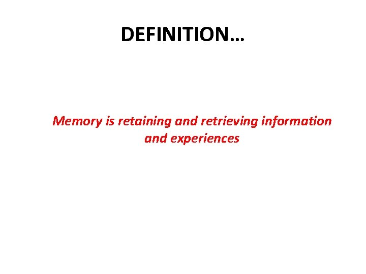 DEFINITION… Memory is retaining and retrieving information and experiences 