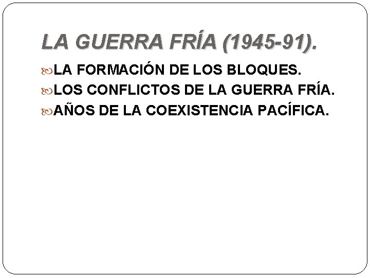 LA GUERRA FRÍA (1945 -91). LA FORMACIÓN DE LOS BLOQUES. LOS CONFLICTOS DE LA