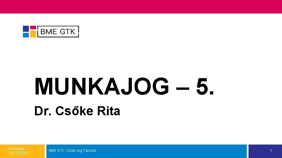 MUNKAJOG – 5. Dr. Csőke Rita Munkajog, 2015/2016/2. BME GTK Üzleti Jog Tanszék 1