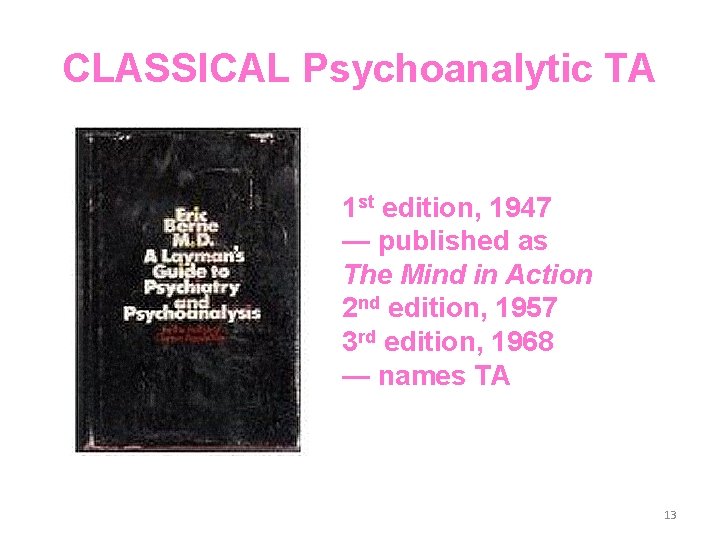 CLASSICAL Psychoanalytic TA 1 st edition, 1947 — published as The Mind in Action CLASSICAL Psychoanalytic TA 1 st edition, 1947 — published as The Mind in Action