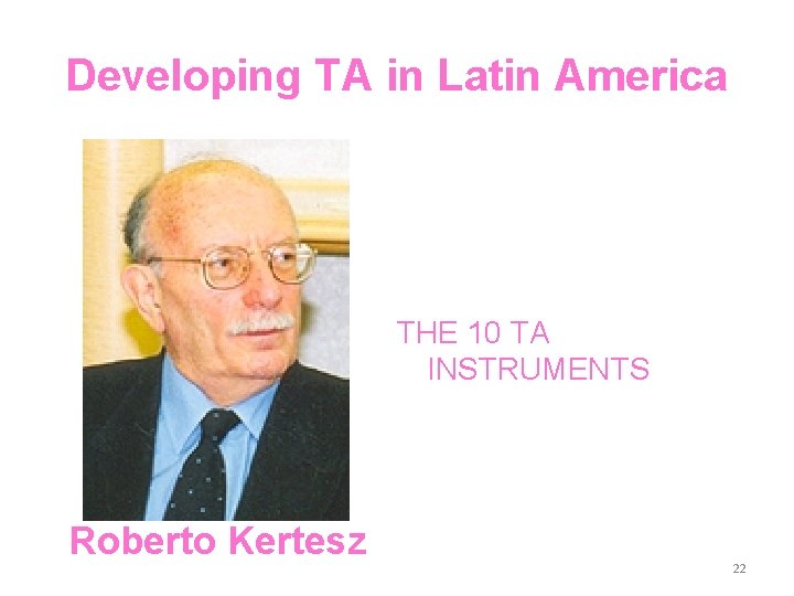 Developing TA in Latin America THE 10 TA INSTRUMENTS Roberto Kertesz 22 