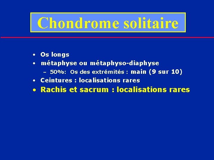 Chondrome solitaire • Os longs • métaphyse ou métaphyso-diaphyse – 50%: Os des extrémités