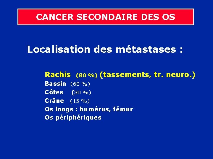 CANCER SECONDAIRE DES OS Localisation des métastases : Rachis (80 %) (tassements, tr. neuro.