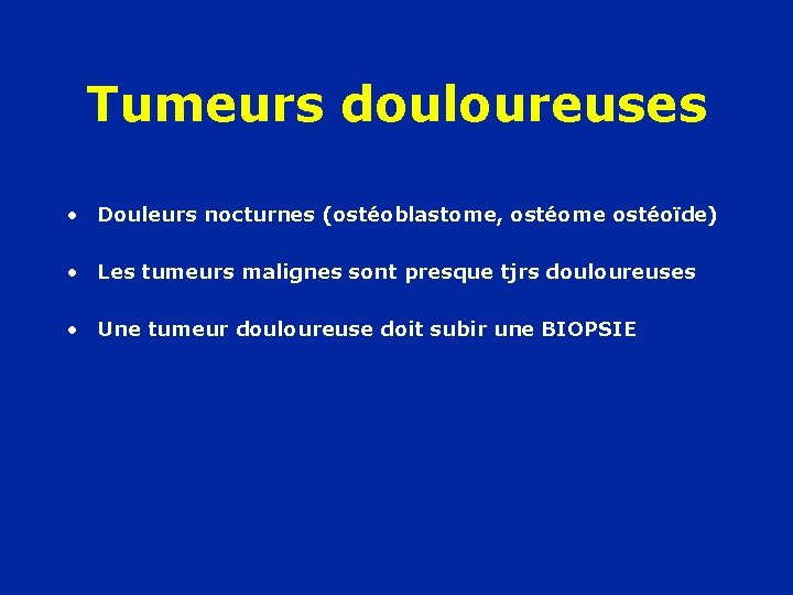 Tumeurs douloureuses • Douleurs nocturnes (ostéoblastome, ostéome ostéoïde) • Les tumeurs malignes sont presque