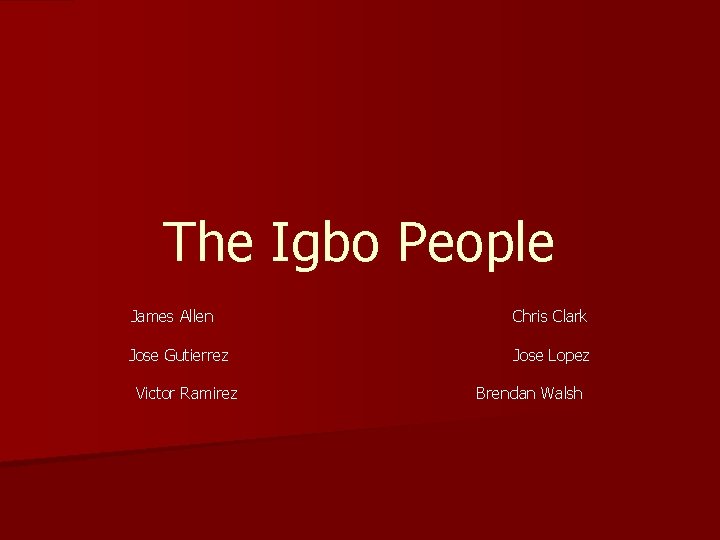 The Igbo People James Allen Chris Clark Jose Gutierrez Jose Lopez Victor Ramirez Brendan