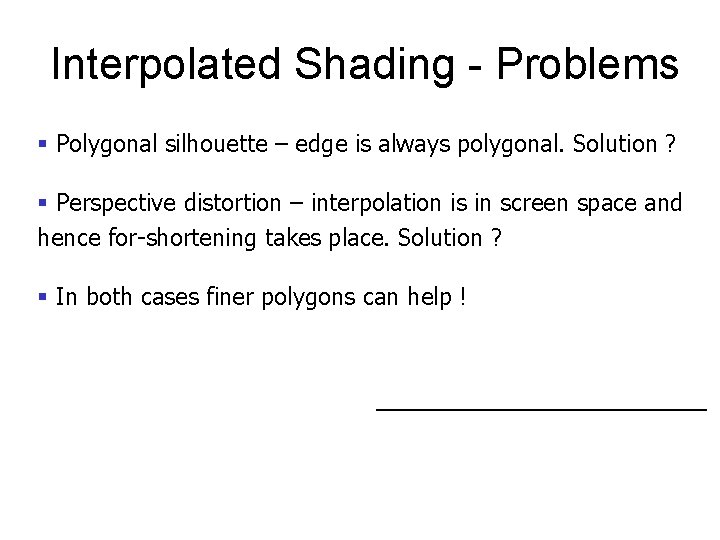 Interpolated Shading - Problems § Polygonal silhouette – edge is always polygonal. Solution ?