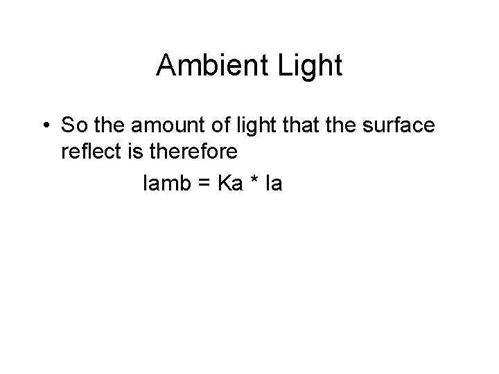Ambient Light • So the amount of light that the surface reflect is therefore