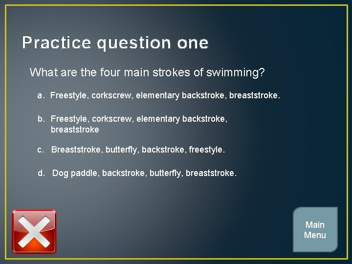 Practice question one What are the four main strokes of swimming? a. Freestyle, corkscrew,
