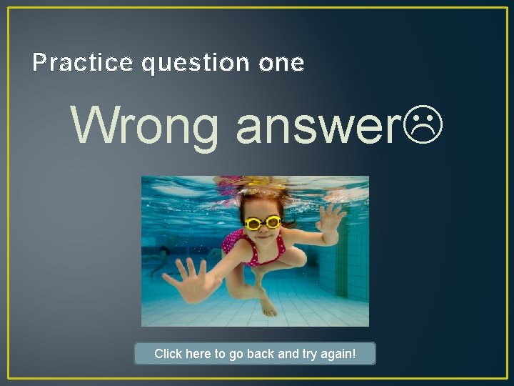 Practice question one Wrong answer Click here to go back and try again! 