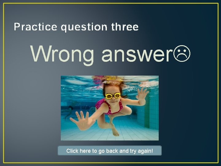 Practice question three Wrong answer Click here to go back and try again! 