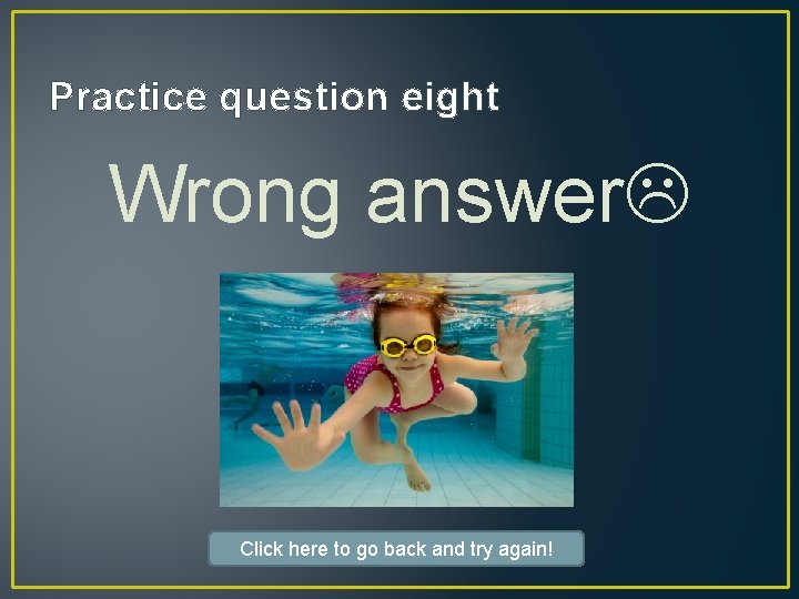 Practice question eight Wrong answer Click here to go back and try again! 