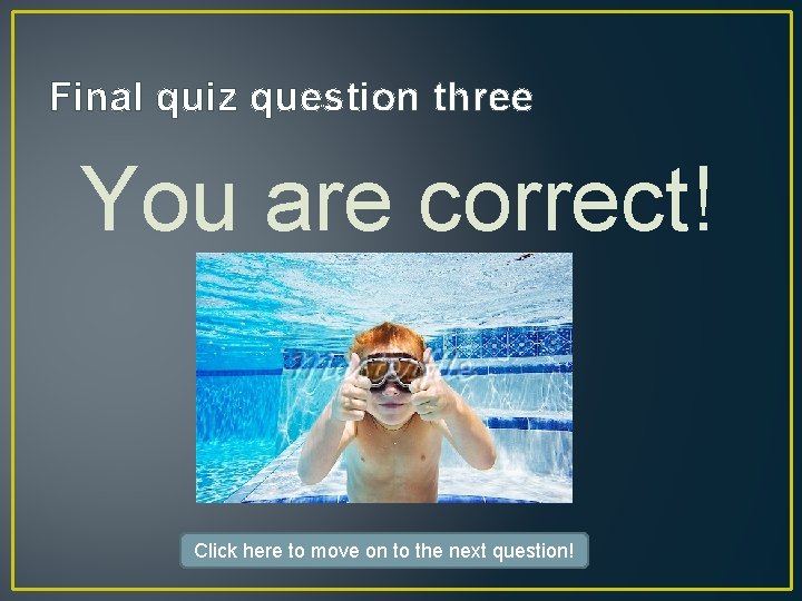 Final quiz question three You are correct! Click here to move on to the