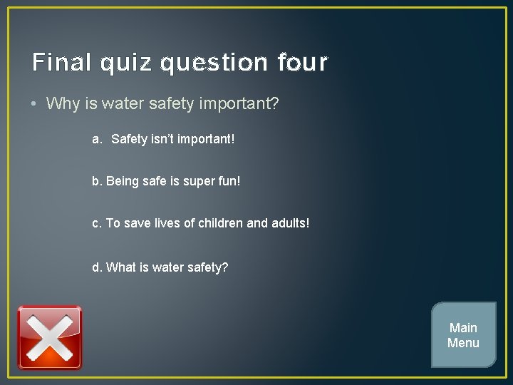 Final quiz question four • Why is water safety important? a. Safety isn’t important!