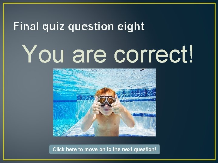 Final quiz question eight You are correct! Click here to move on to the