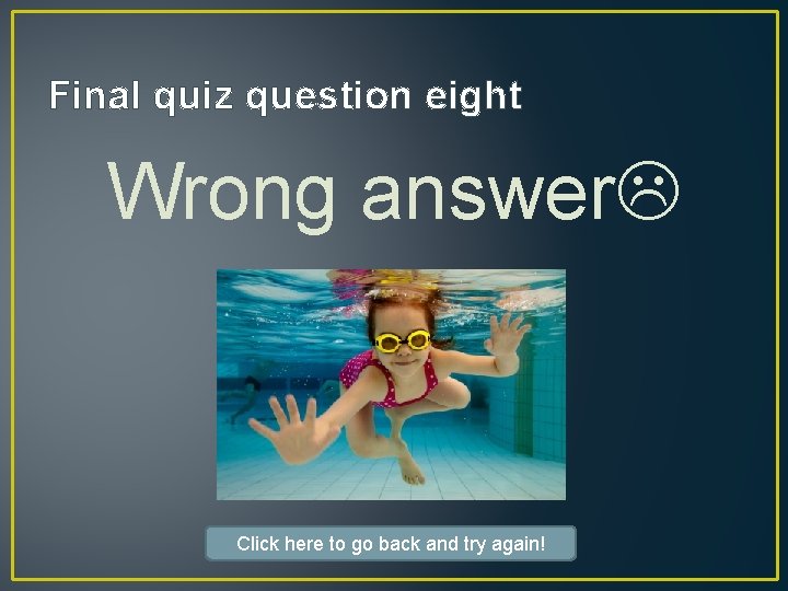 Final quiz question eight Wrong answer Click here to go back and try again!