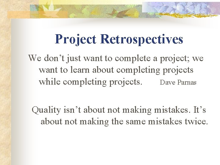 Project Retrospectives We don’t just want to complete a project; we want to learn