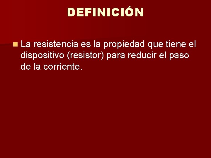 DEFINICIÓN n La resistencia es la propiedad que tiene el dispositivo (resistor) para reducir