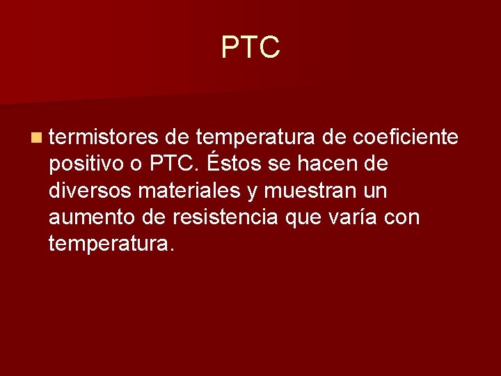PTC n termistores de temperatura de coeficiente positivo o PTC. Éstos se hacen de