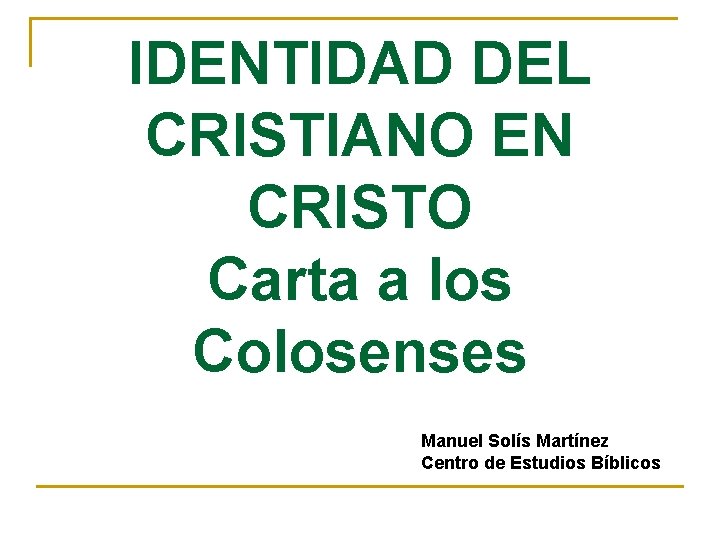 IDENTIDAD DEL CRISTIANO EN CRISTO Carta a los Colosenses Manuel Solís Martínez Centro de