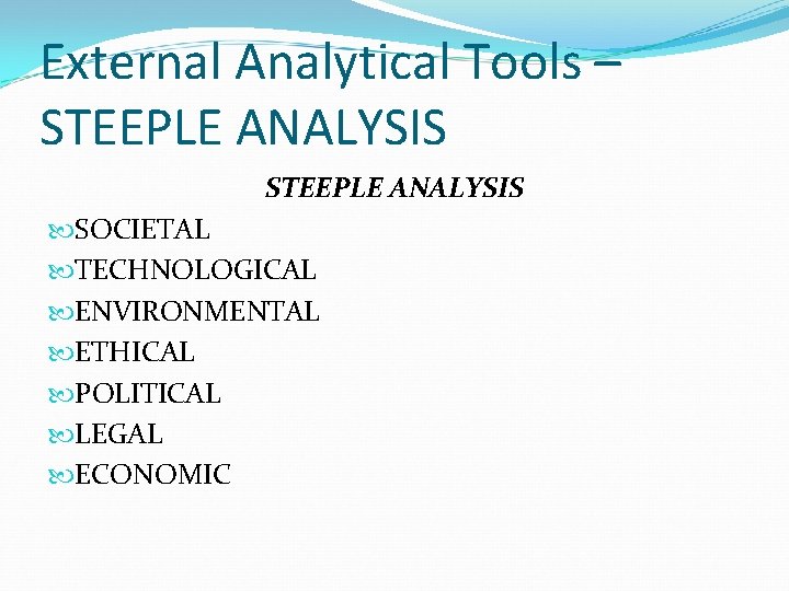 External Analytical Tools – STEEPLE ANALYSIS SOCIETAL TECHNOLOGICAL ENVIRONMENTAL ETHICAL POLITICAL LEGAL ECONOMIC 