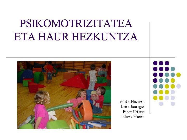 PSIKOMOTRIZITATEA ETA HAUR HEZKUNTZA Ander Navarro Leire Jauregui Eider Uriarte Maria Martin PSIKOMOTRIZITATEA ETA HAUR HEZKUNTZA Ander Navarro Leire Jauregui Eider Uriarte Maria Martin